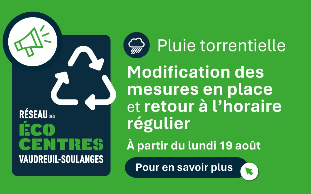 Pluie torrentielle : Modification des mesures en place et retour à l’horaire régulier du Réseau des écocentres de la MRC de Vaudreuil-Soulanges – La MRC continue d’évaluer la situation, au jour le jour, et ajustera le service selon les besoins qui prévaudront